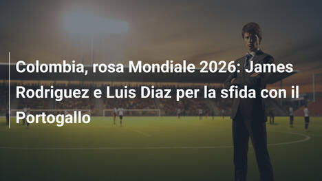 Colombia, rosa Mondiale 2026: James Rodriguez e Luis Diaz per la sfida con il Portogallo