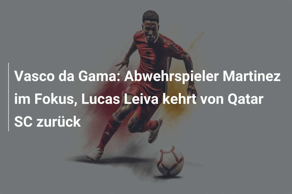 Vasco da Gama: Abwehrspieler Martinez im Fokus, Lucas Leiva kehrt von Qatar SC zurück