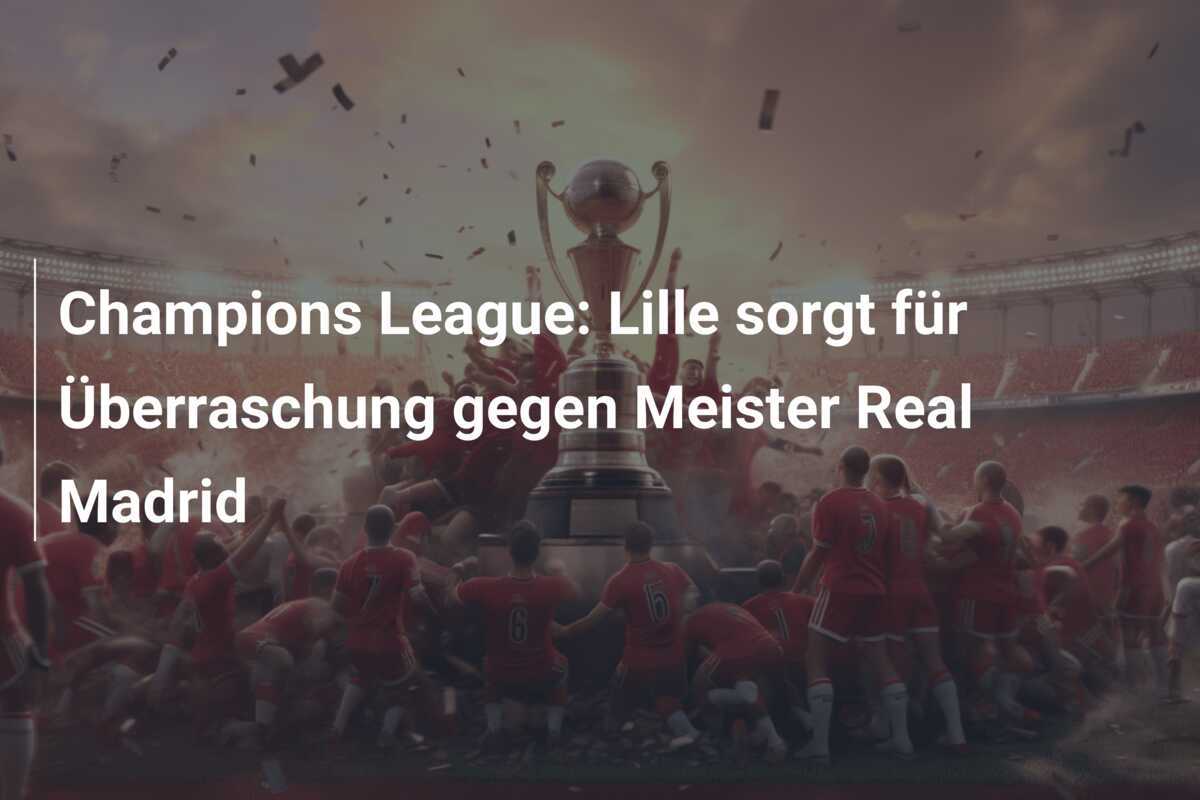 Champions League: Lille sorgt für Überraschung gegen Meister Real Madrid