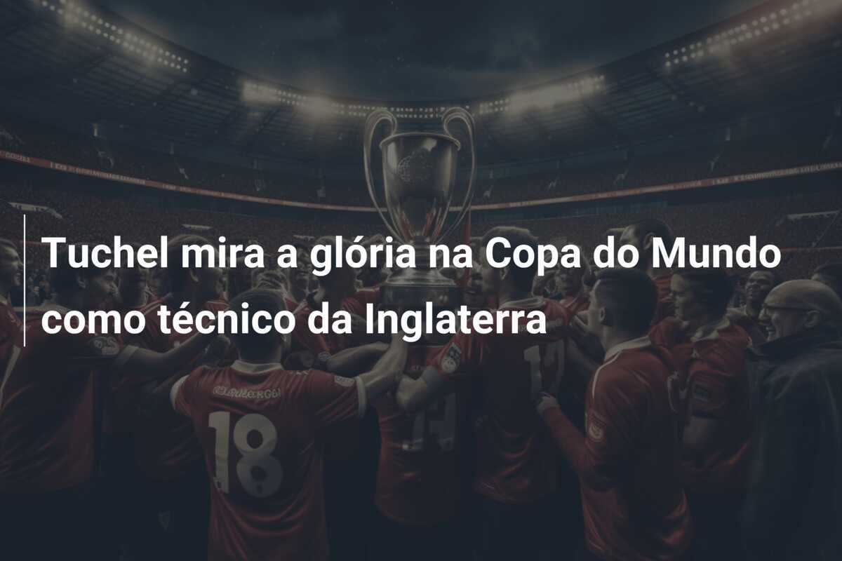 Tuchel mira a glória na Copa do Mundo como técnico da Inglaterra