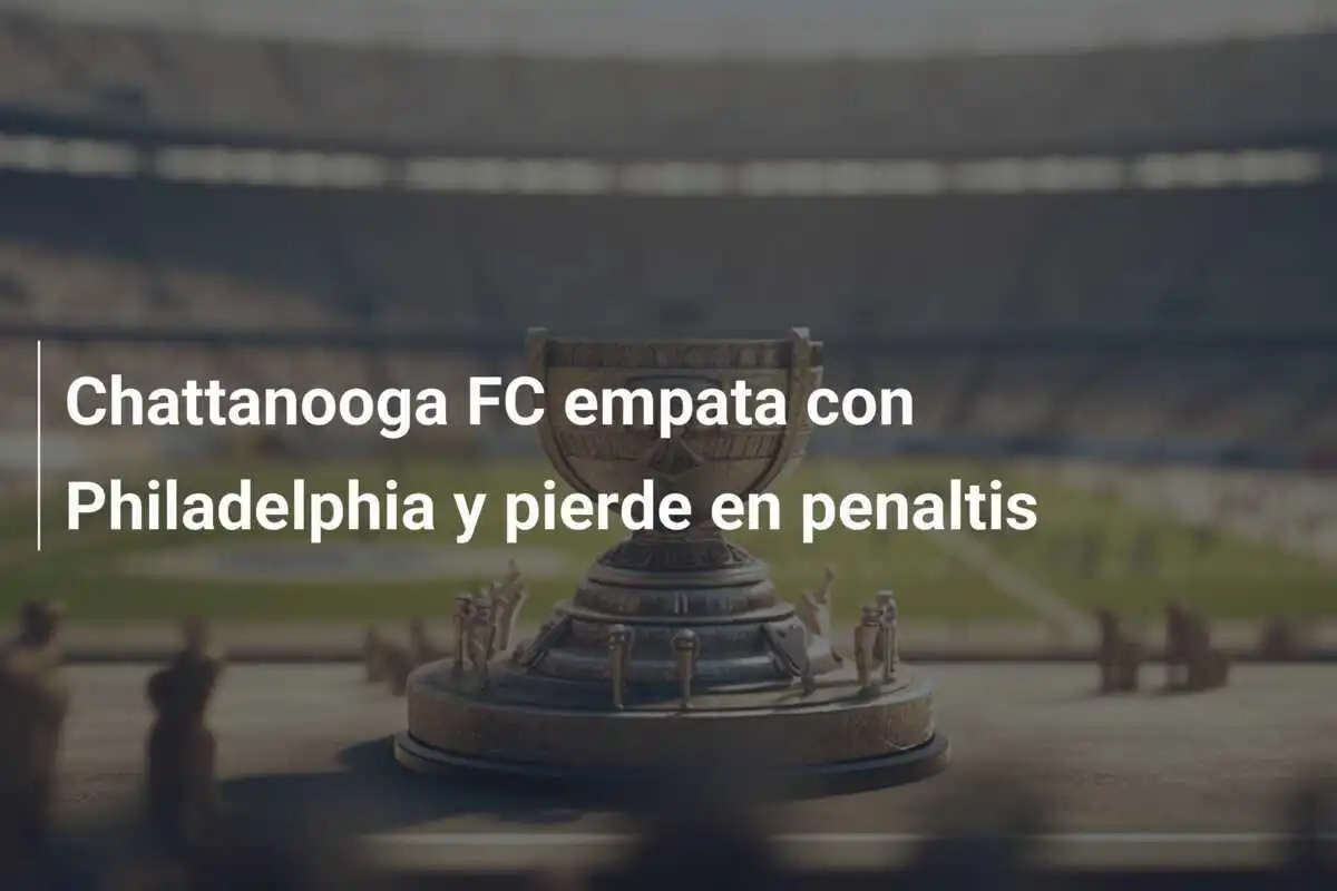 Chattanooga FC empata con Philadelphia y pierde en penaltis