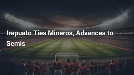 Irapuato Pareggia con Mineros e Avanza alle Semifinali