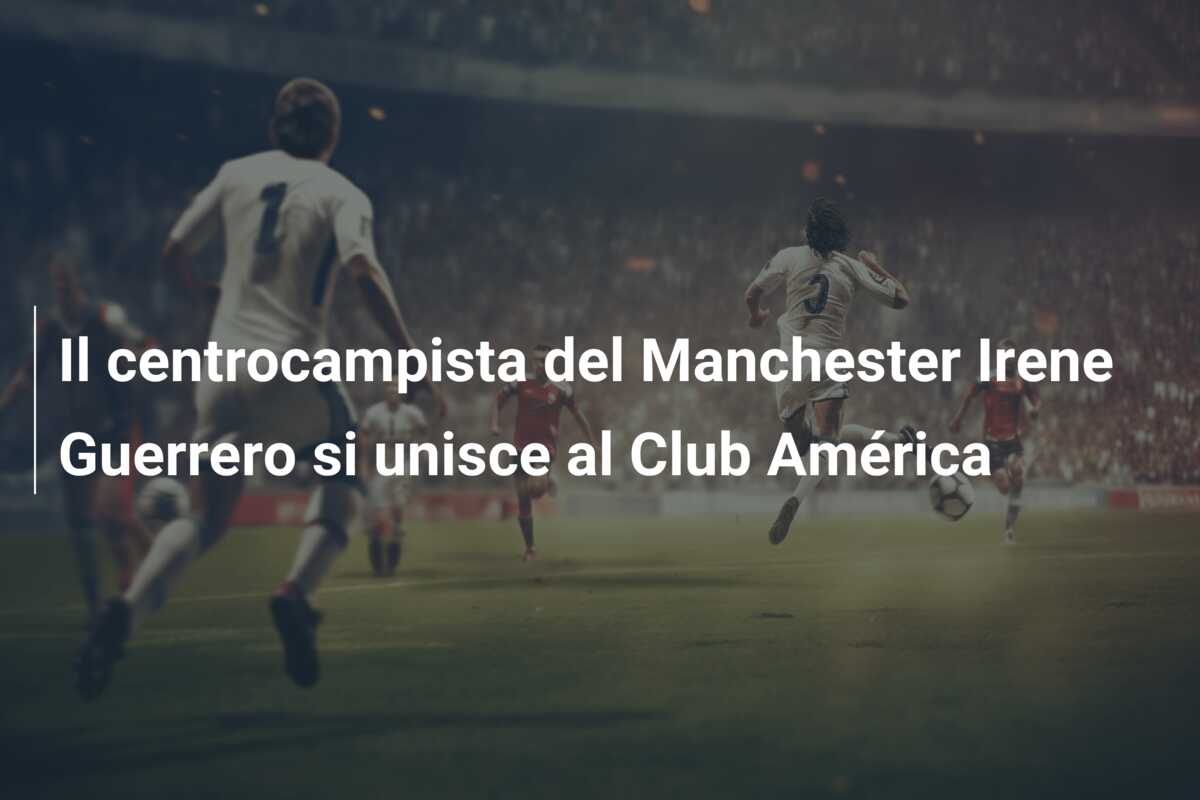 Il centrocampista del Manchester Irene Guerrero si unisce al Club América