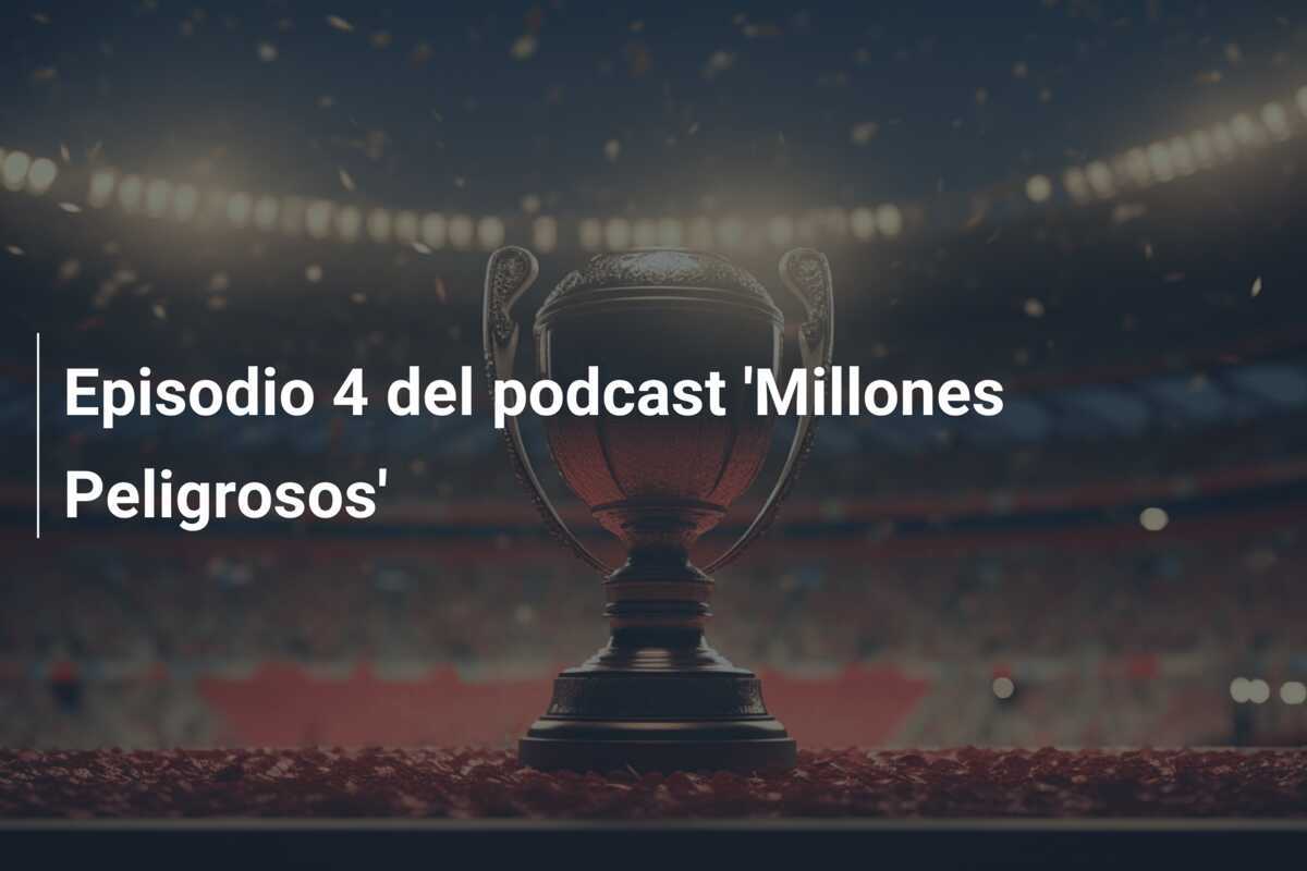 Episodio 4 del podcast 'Millones Peligrosos'