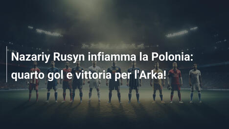 Nazariy Rusyn infiamma la Polonia: quarto gol e vittoria per l'Arka!