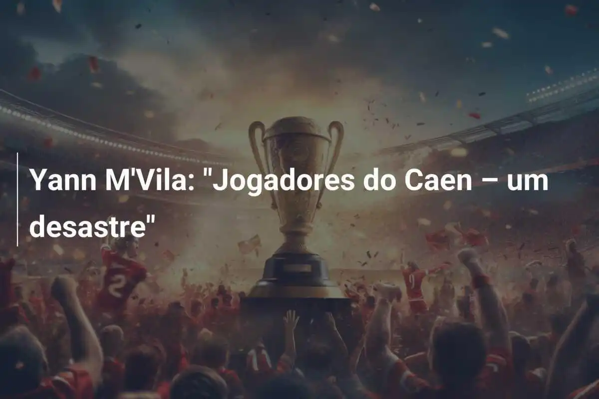 Yann M'Vila: "Jogadores do Caen – um desastre"