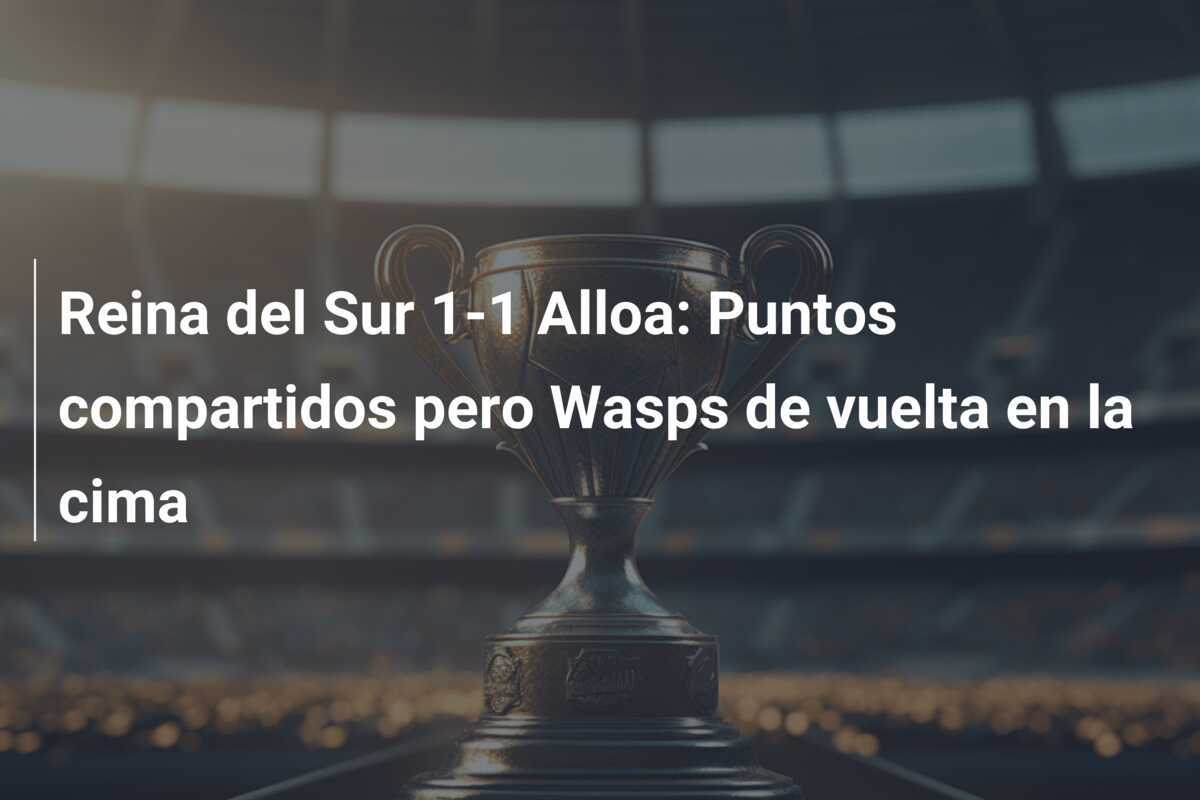 Reina del Sur 1-1 Alloa: Puntos compartidos pero Wasps de vuelta en la cima