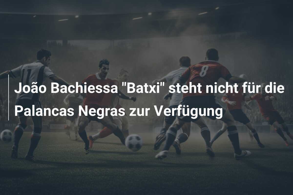 João Bachiessa "Batxi" steht nicht für die Palancas Negras zur Verfügung