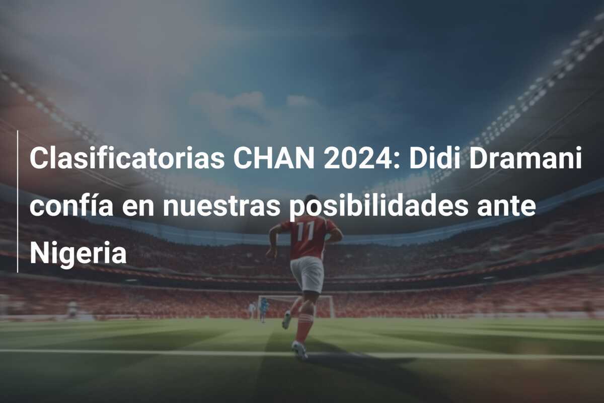 Clasificatorias CHAN 2024: Didi Dramani confía en nuestras posibilidades ante Nigeria