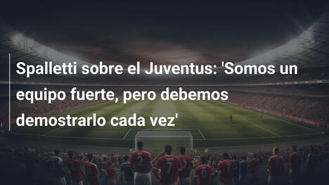 Spalletti sobre el Juventus: 'Somos un equipo fuerte, pero debemos demostrarlo cada vez'
