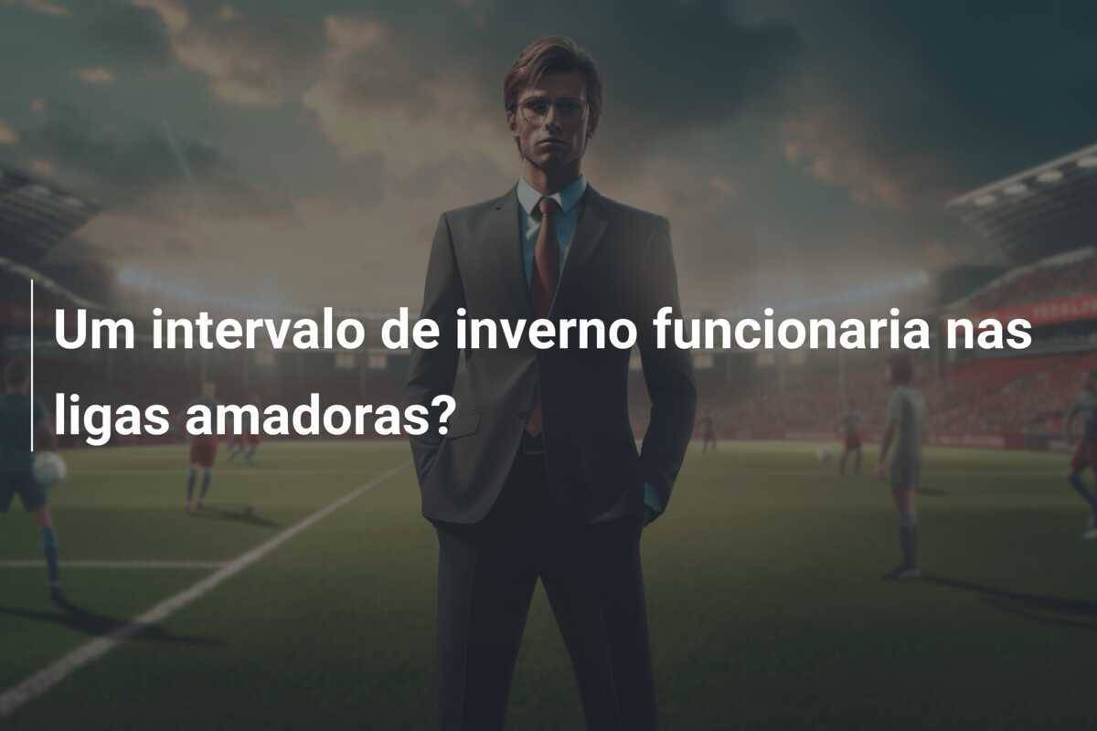 Um intervalo de inverno funcionaria nas ligas amadoras?