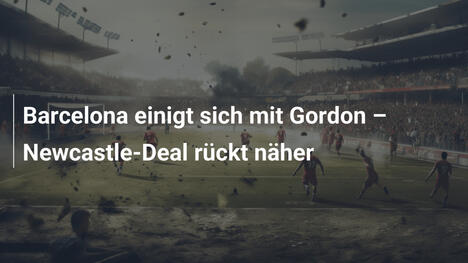 Barcelona einigt sich mit Gordon – Newcastle-Deal rückt näher