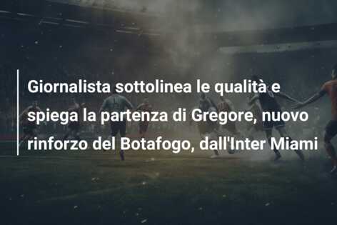 Giornalista sottolinea le qualità e spiega la partenza di Gregore, nuovo rinforzo del Botafogo, dall’Inter Miami