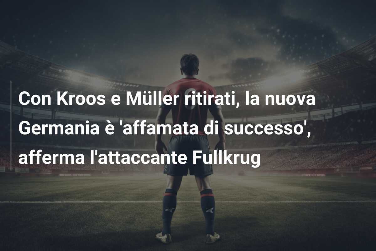 Con Kroos e Müller ritirati, la nuova Germania è ‘affamata di successo’, afferma l’attaccante Fullkrug