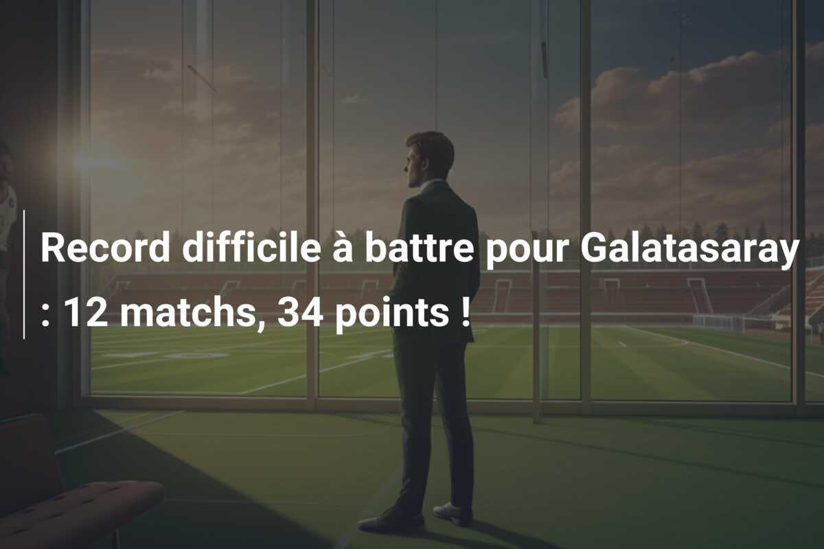 Record difficile à battre pour Galatasaray : 12 matchs, 34 points !