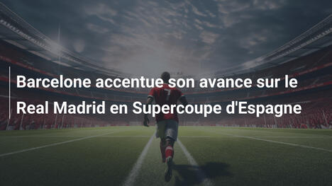 Barcelone accentue son avance sur le Real Madrid en Supercoupe d'Espagne
