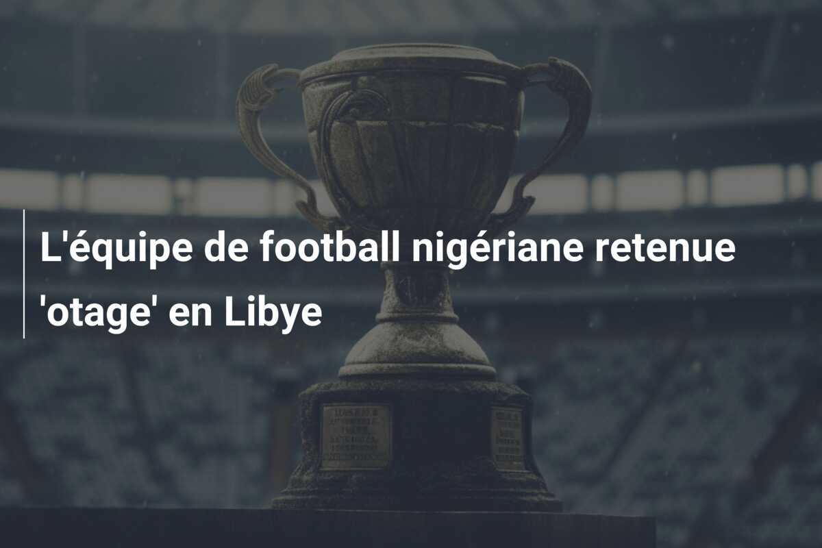 L'équipe de football nigériane retenue 'otage' en Libye