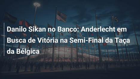 Danilo Sikan no Banco: Anderlecht em Busca de Vitória na Semi-Final da Taça da Bélgica