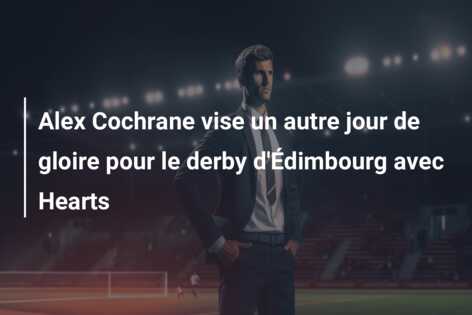 Alex Cochrane vise un autre jour de gloire pour le derby d’Édimbourg avec Hearts