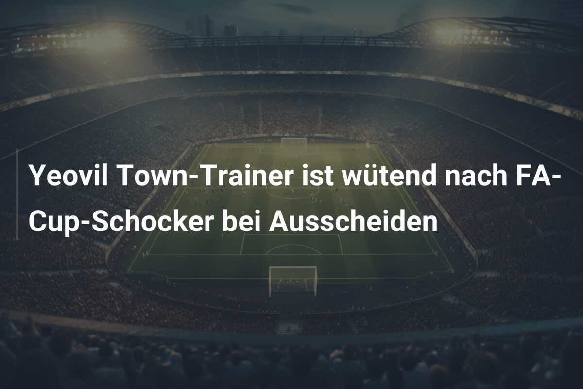 Yeovil Town-Trainer ist wütend nach FA-Cup-Schocker bei Ausscheiden