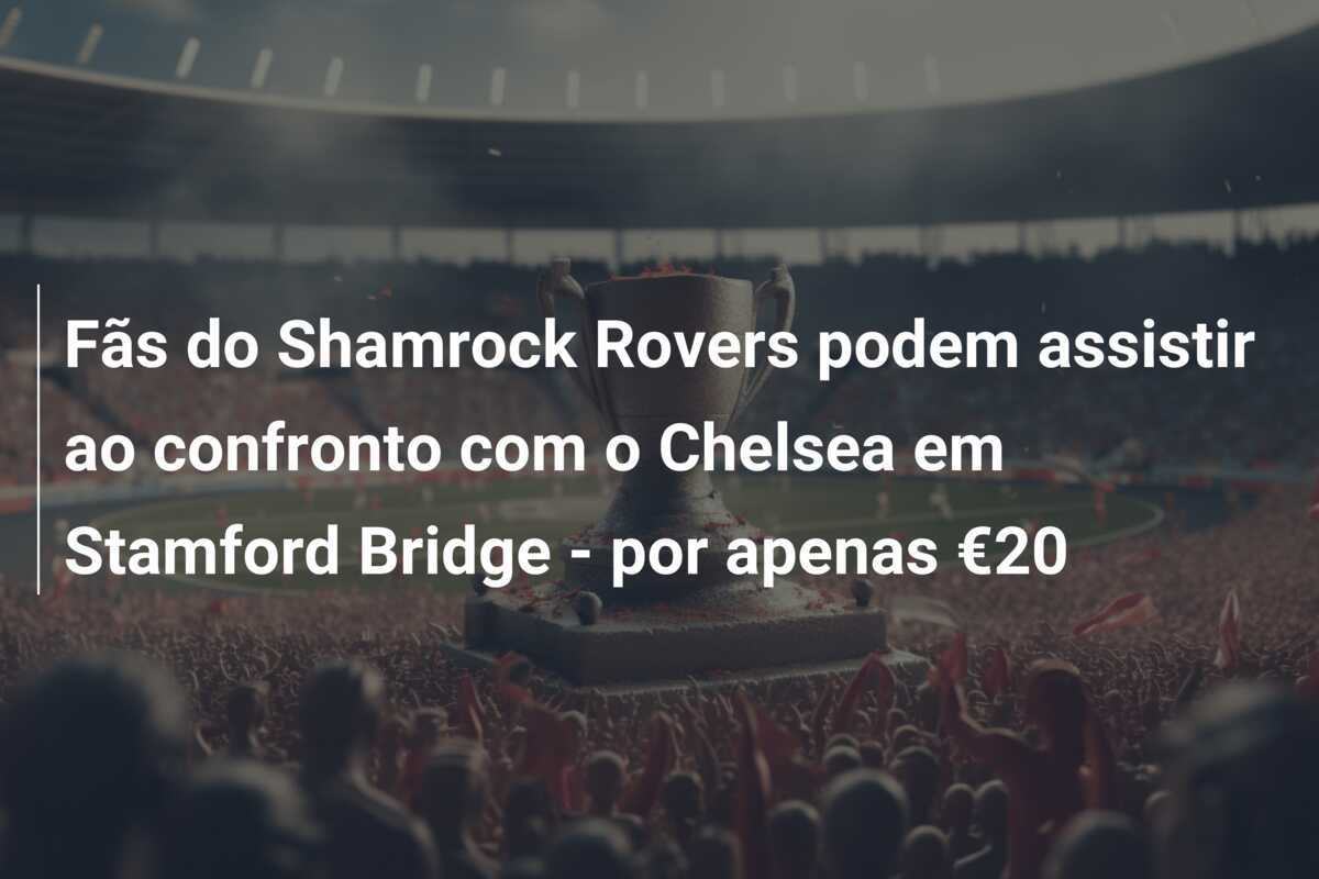 Fãs do Shamrock Rovers podem assistir ao confronto com o Chelsea em Stamford Bridge – por apenas €20