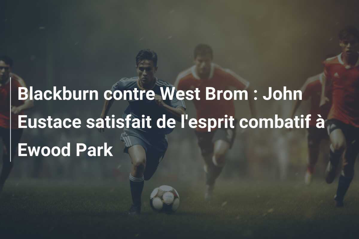 Blackburn contre West Brom : John Eustace satisfait de l'esprit combatif à Ewood Park