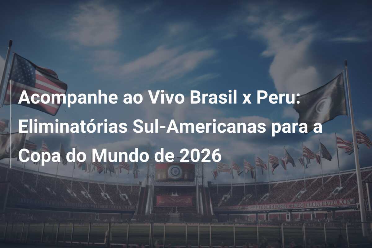 Acompanhe ao Vivo Brasil x Peru: Eliminatórias Sul-Americanas para a Copa do Mundo de 2026