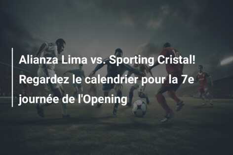 Alianza Lima vs. Sporting Cristal! Regardez le calendrier pour la 7e journée de l’Opening
