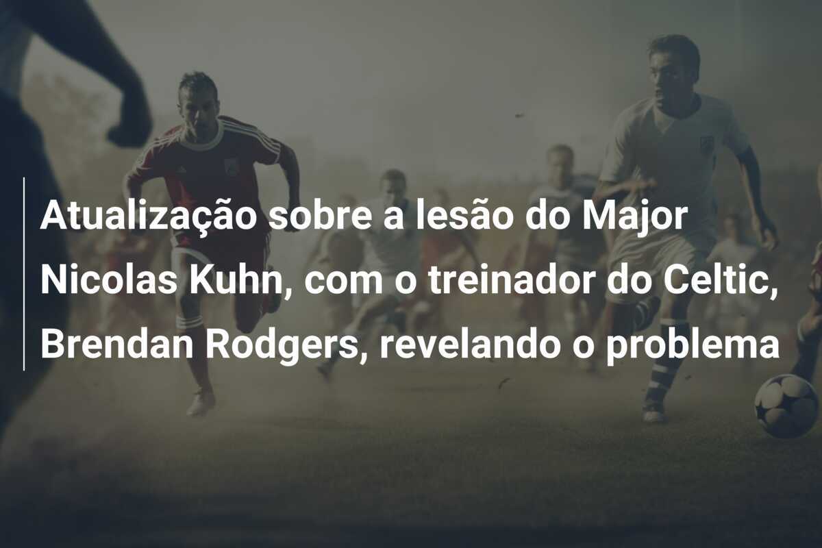 Atualização sobre a lesão do Major Nicolas Kuhn, com o treinador do Celtic, Brendan Rodgers, revelando o problema