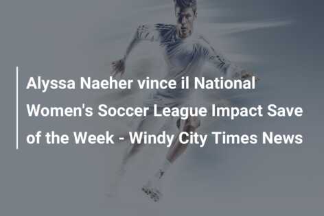 Alyssa Naeher vince il National Women’s Soccer League Impact Save of the Week – Windy City Times News