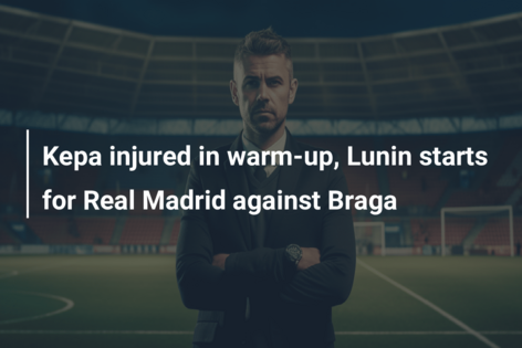 Kepa injured in warm-up, Lunin starts for Real Madrid against Braga