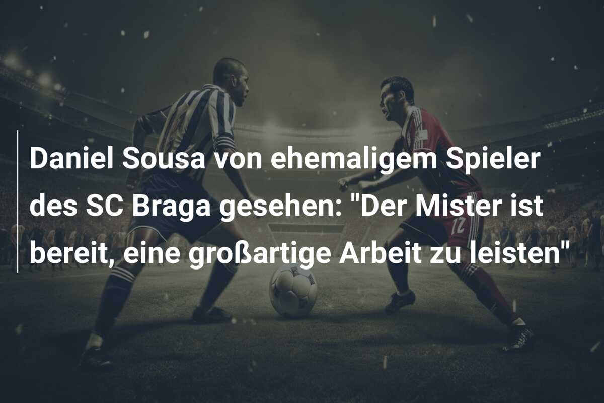 Daniel Sousa von ehemaligem Spieler des SC Braga gesehen: “Der Mister ist bereit, eine großartige Arbeit zu leisten”