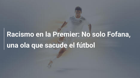 Racismo en la Premier: No solo Fofana, una ola que sacude el fútbol
