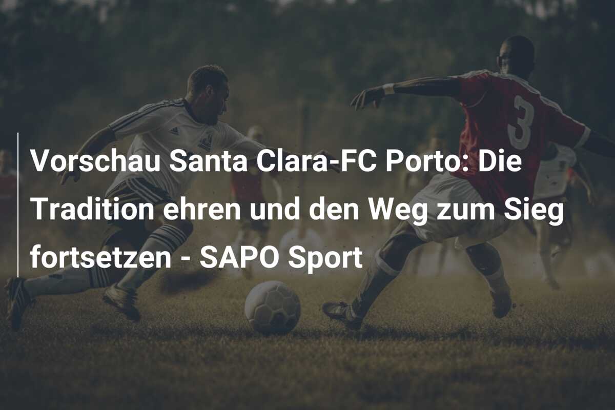Vorschau Santa Clara-FC Porto: Die Tradition ehren und den Weg zum Sieg fortsetzen – SAPO Sport