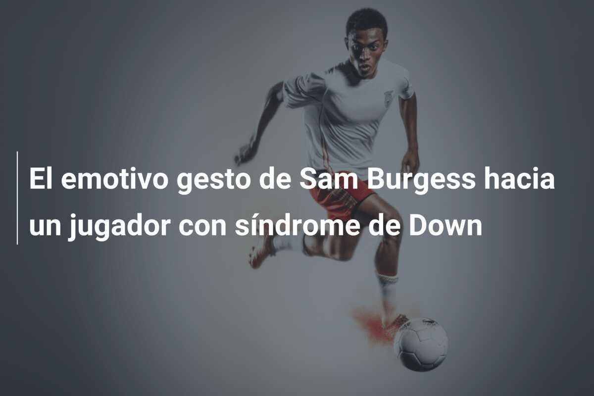 El emotivo gesto de Sam Burgess hacia un jugador con síndrome de Down
