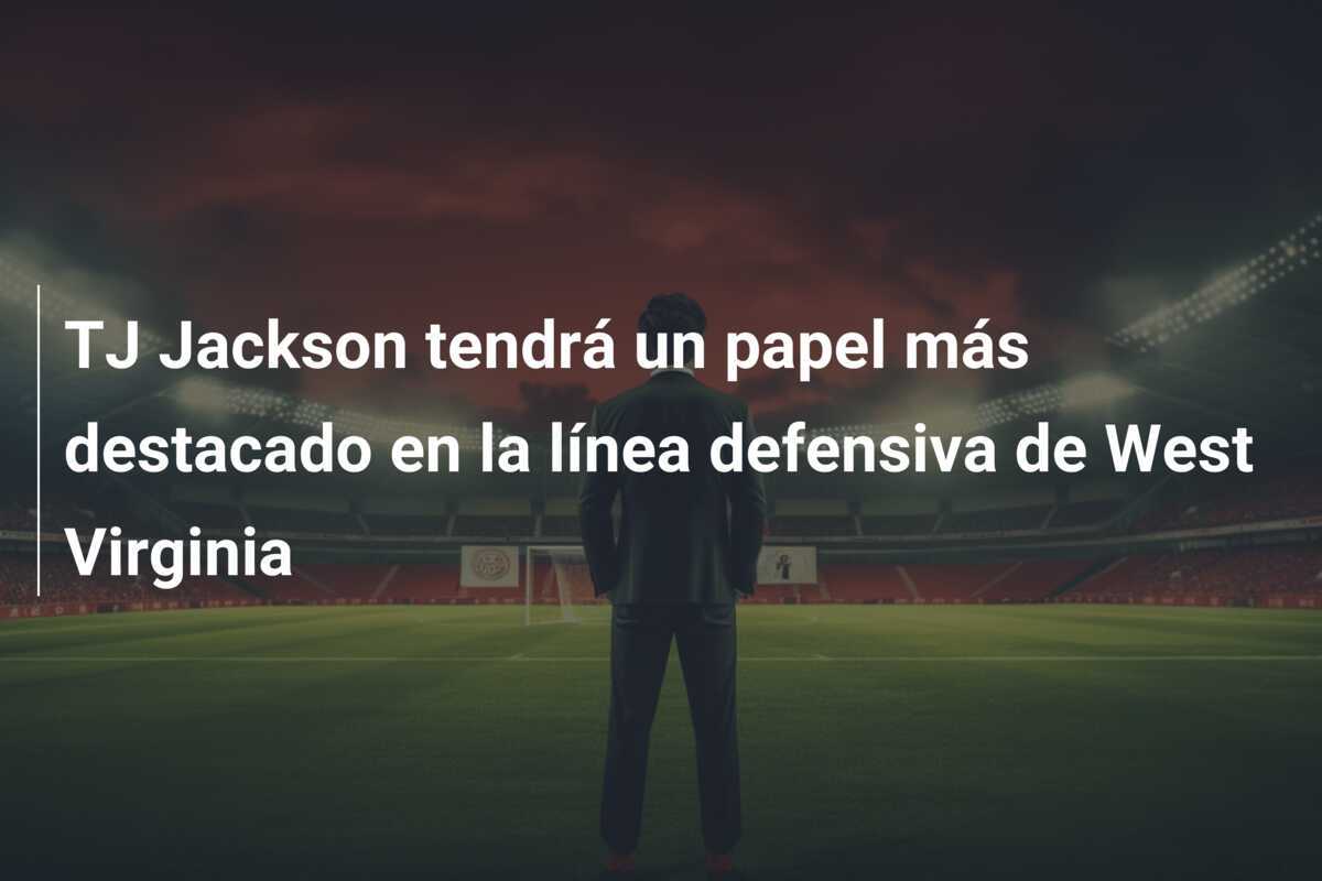 TJ Jackson tendrá un papel más destacado en la línea defensiva de West Virginia