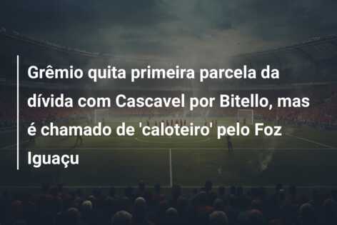 Grêmio quita primeira parcela da dívida com Cascavel por Bitello, mas é chamado de ‘caloteiro’ pelo Foz Iguaçu