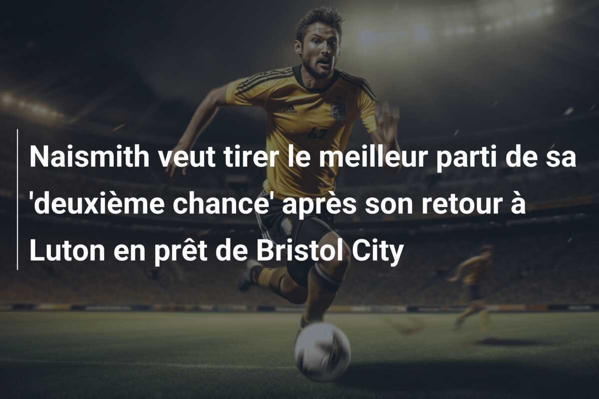 Naismith veut tirer le meilleur parti de sa 'deuxième chance' après son retour à Luton en prêt de Bristol City