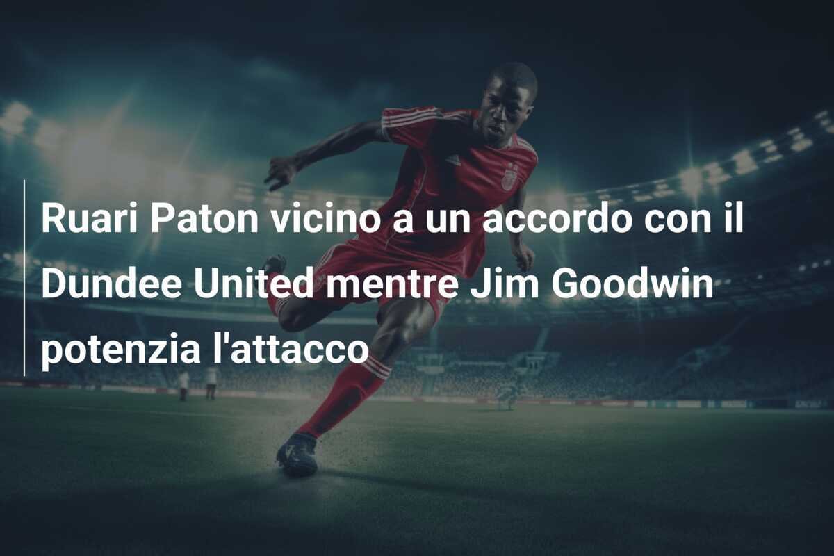 Ruari Paton vicino a un accordo con il Dundee United mentre Jim Goodwin potenzia l'attacco