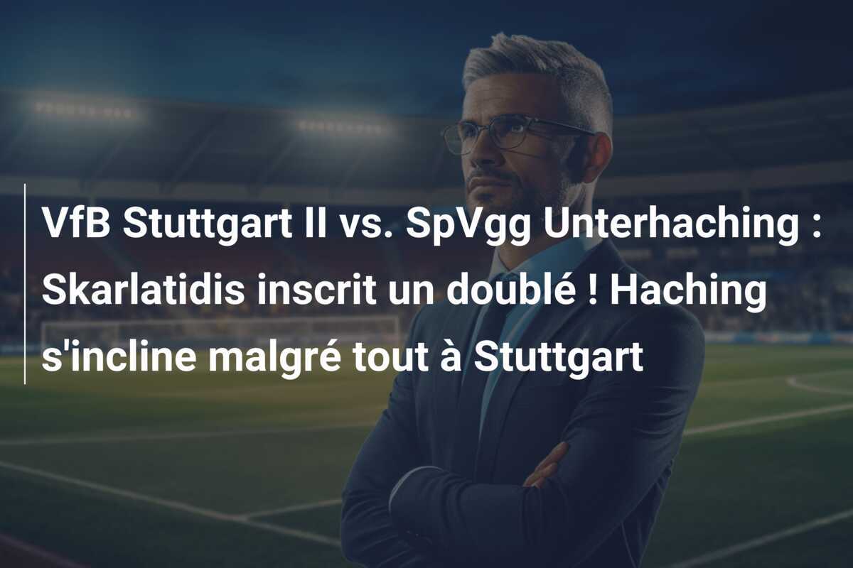VfB Stuttgart II vs. SpVgg Unterhaching : Skarlatidis inscrit un doublé ! Haching s'incline malgré tout à Stuttgart