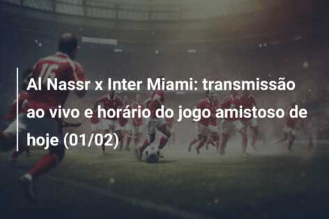 Al Nassr x Inter Miami: transmissão ao vivo e horário do jogo amistoso de hoje (01/02)