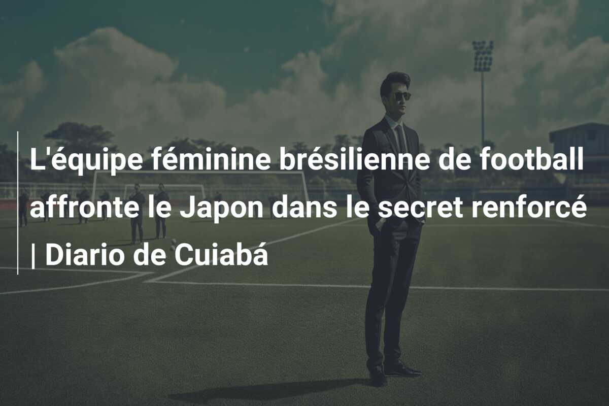 L’équipe féminine brésilienne de football affronte le Japon dans le secret renforcé | Diario de Cuiabá