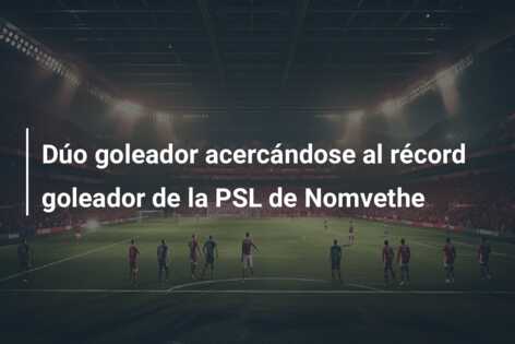 Dúo goleador acercándose al récord goleador de la PSL de Nomvethe