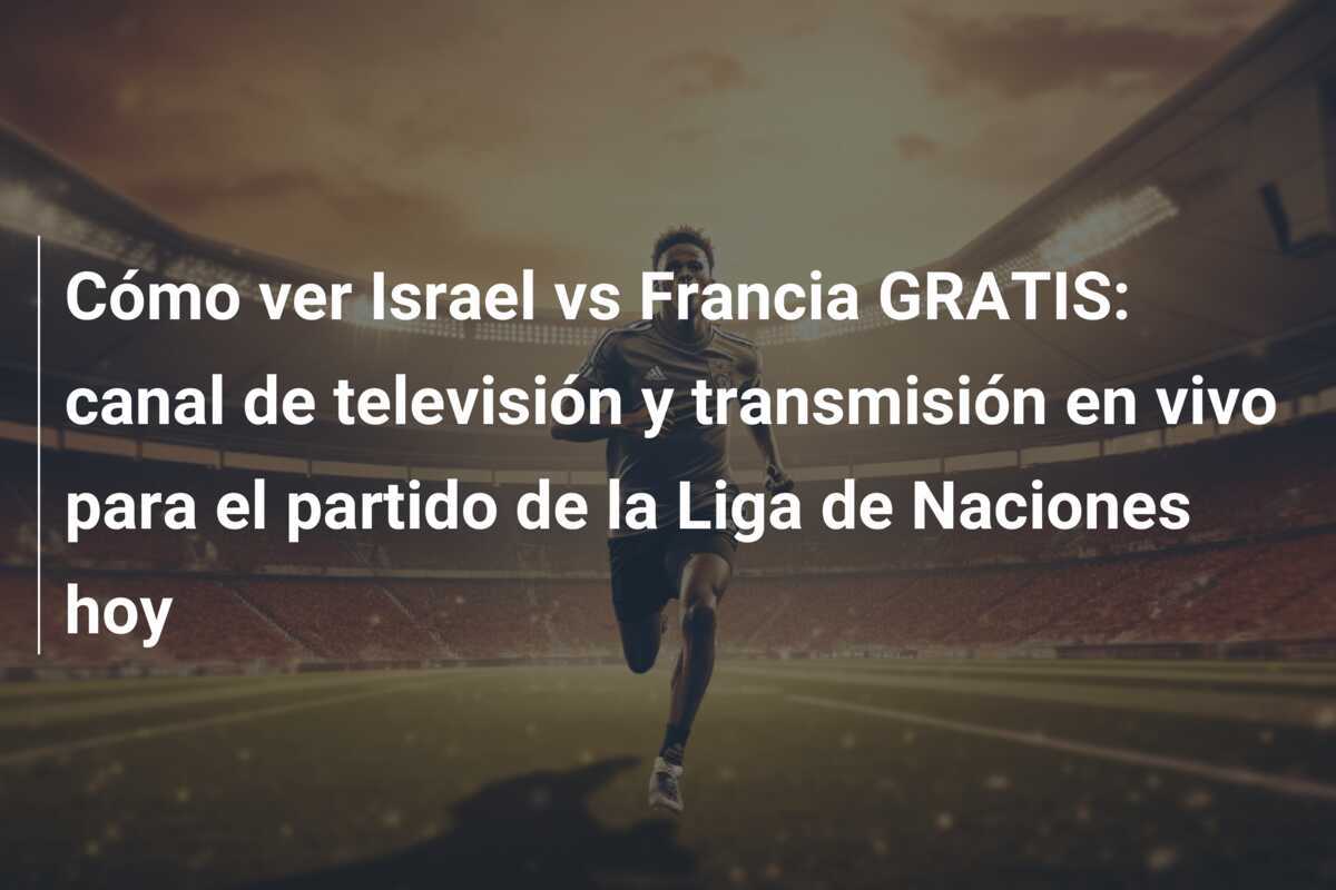 Cómo ver Israel vs Francia GRATIS: canal de televisión y transmisión en vivo para el partido de la Liga de Naciones hoy