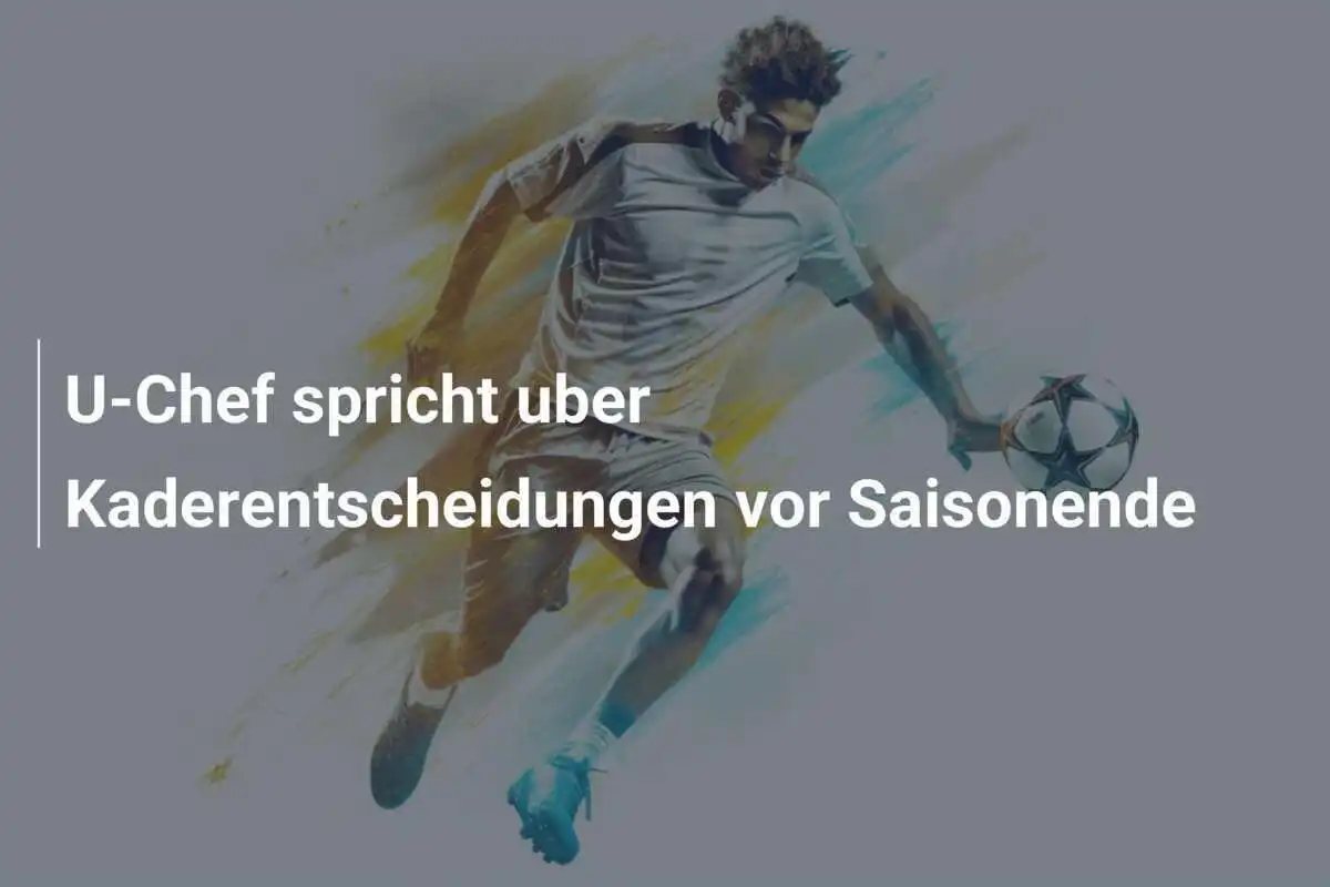 U-Chef spricht uber Kaderentscheidungen vor Saisonende