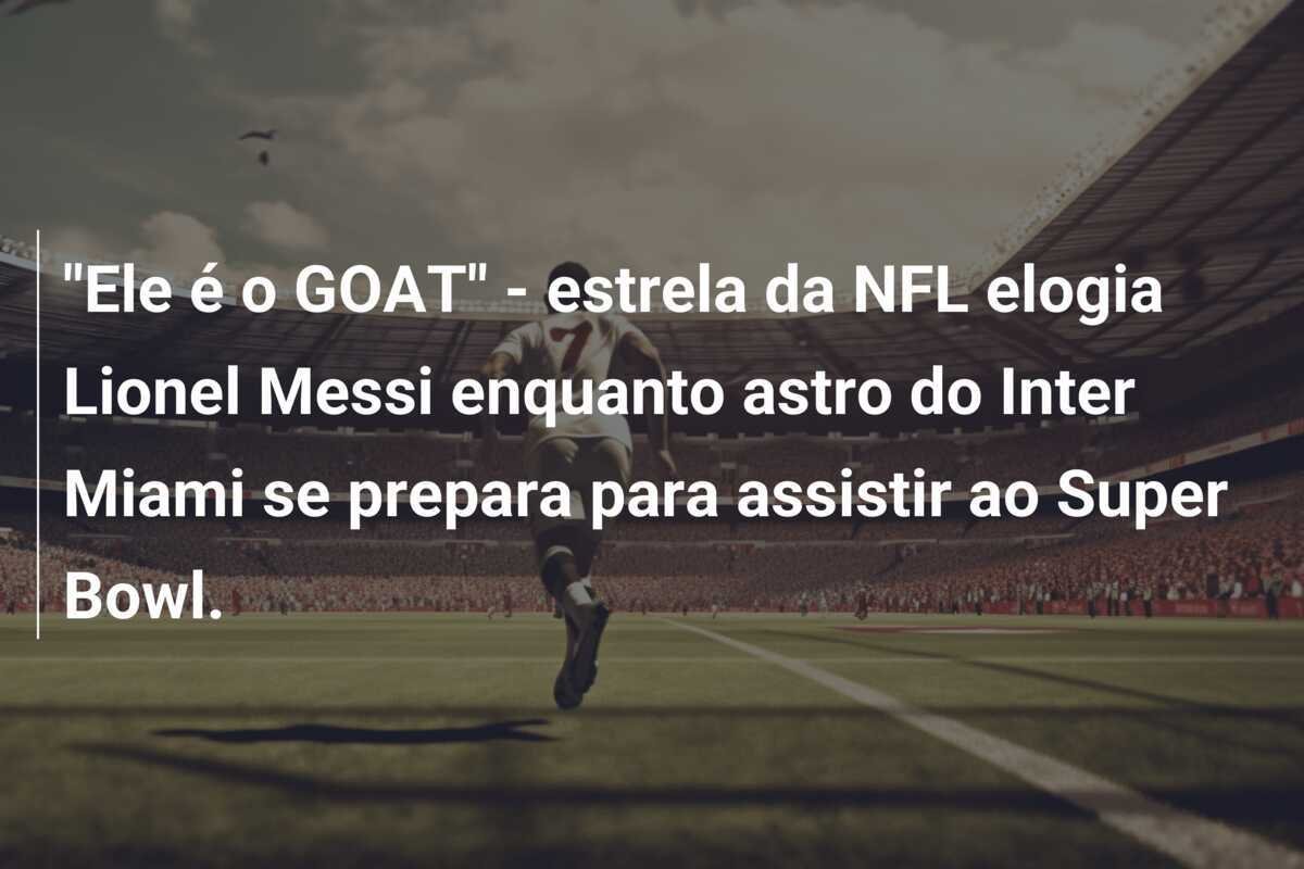 "Ele é o GOAT" - estrela da NFL elogia Lionel Messi enquanto astro do Inter Miami se prepara para assistir ao Super Bowl.