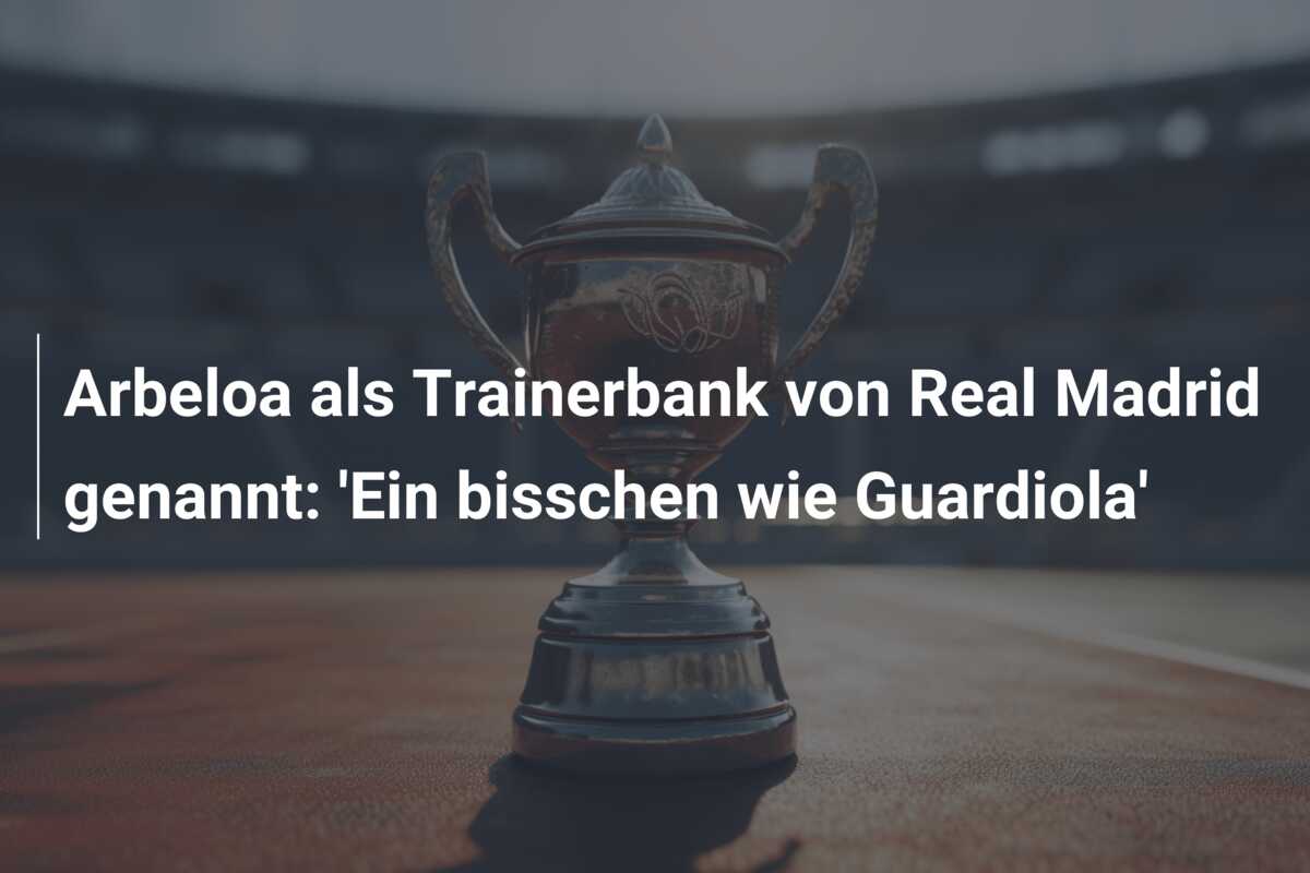 Arbeloa als Trainerbank von Real Madrid genannt: ‘Ein bisschen wie Guardiola’