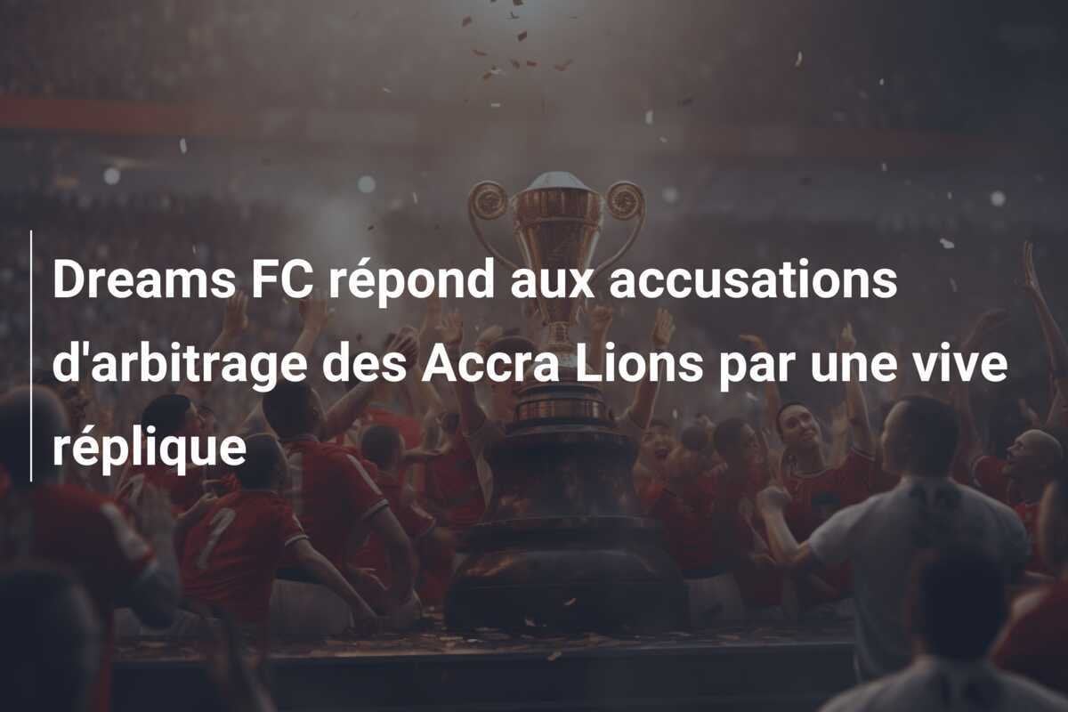 Dreams FC répond aux accusations d'arbitrage des Accra Lions par une vive réplique