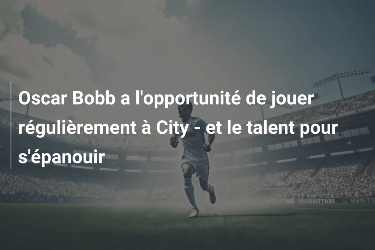 Oscar Bobb a l’opportunité de jouer régulièrement à City – et le talent pour s’épanouir
