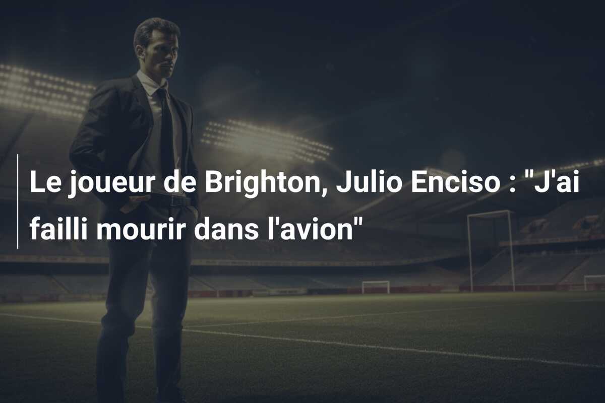 Le joueur de Brighton, Julio Enciso : "J'ai failli mourir dans l'avion"